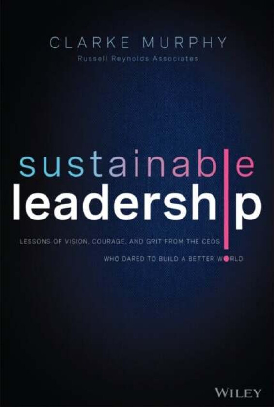 Sustainable Leadership - Lessons of Vision, Courage, and Grit from the CEOs Who Dared to Build a Be av C Murphy