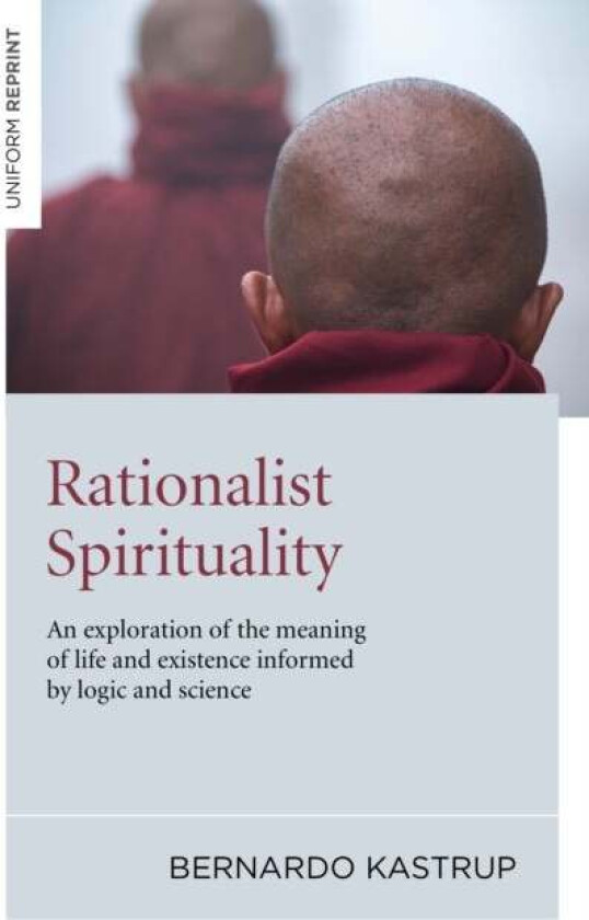 Rationalist Spirituality ¿ An exploration of the meaning of life and existence informed by logic and av Bernardo Kastrup