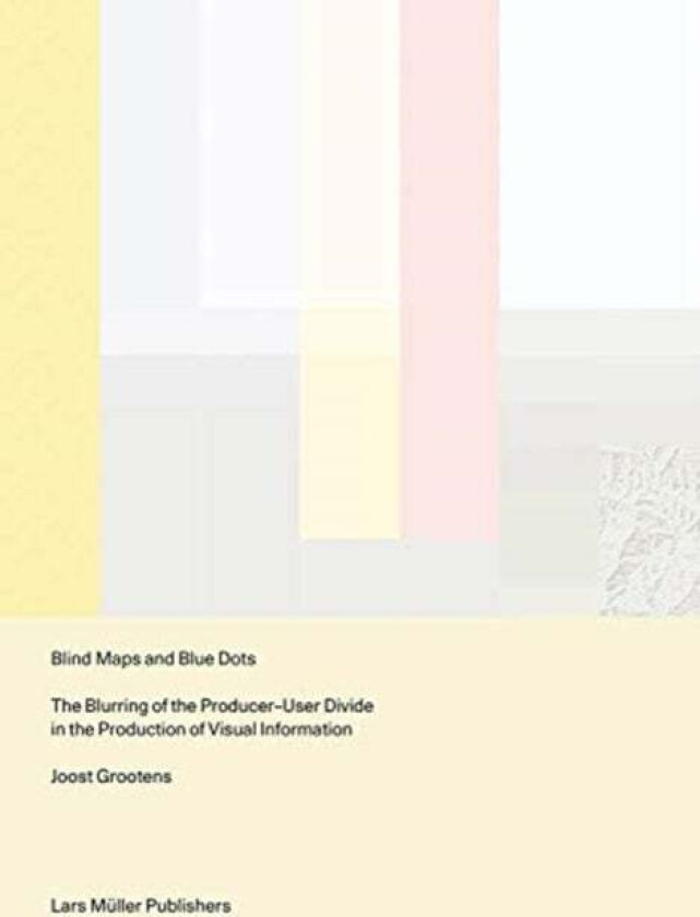 Blind Maps and Blue Dots: The Blurring of the Producer-User Divide in the Production of Visual Infor av Joost Grootens
