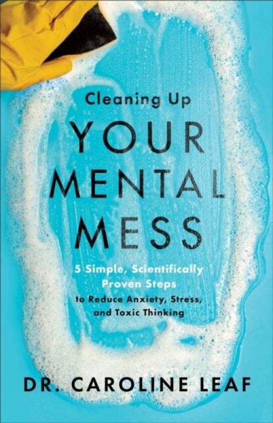 Cleaning Up Your Mental Mess - 5 Simple, Scientifically Proven Steps to Reduce Anxiety, Stress, and av Caroline Leaf