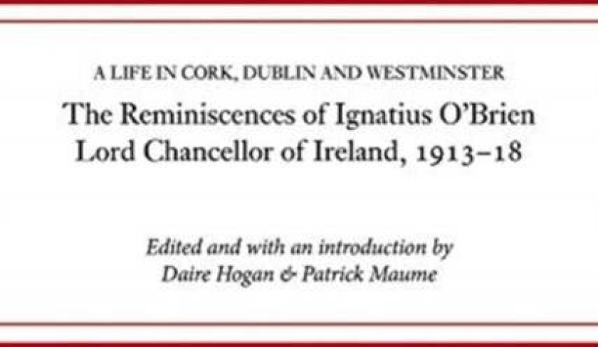 The reminiscences of Ignatius O'Brien, Lord Chancellor of Ireland, 1913-1918