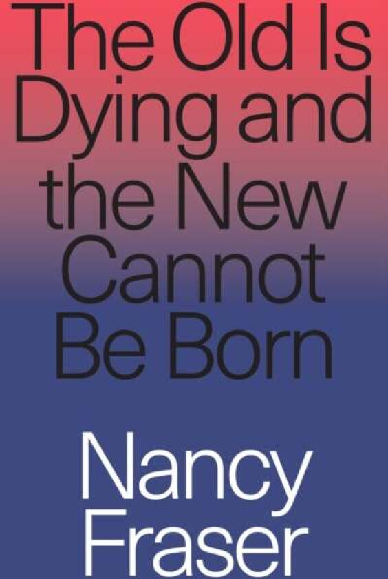 The Old Is Dying and the New Cannot Be Born av Nancy Fraser