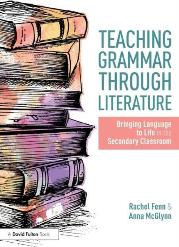 Teaching Grammar through Literature av Anna (Weald of Kent Grammar School UK) McGlynn, Rachel (Ecole Jeannine Manuel UK) Fenn