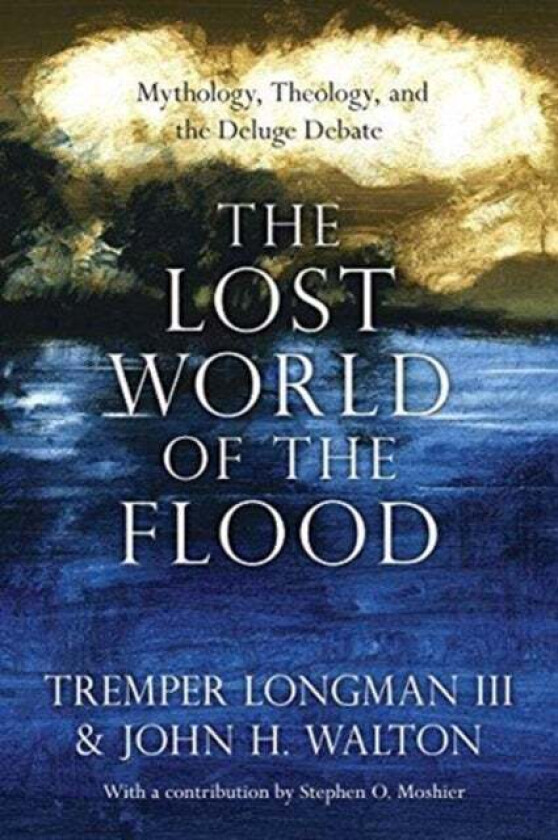 The Lost World of the Flood - Mythology, Theology, and the Deluge Debate av Tremper Longman Iii, John H. Walton, Stephen O. Moshier