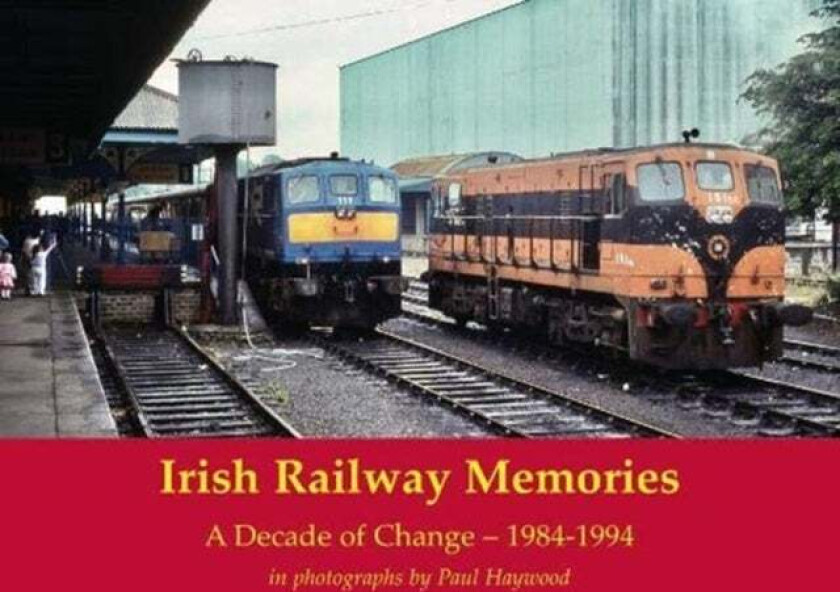 Irish Railway Memories: A Decade of Change - 1984-1994 av Paul Haywood