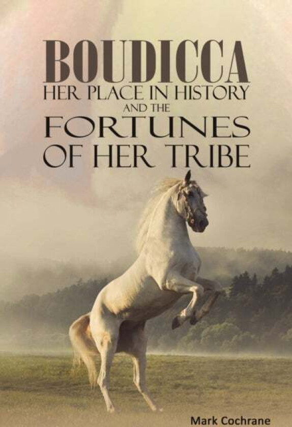 Boudicca - Her Place in History and the Fortunes of Her Tribe av Mark Cochrane