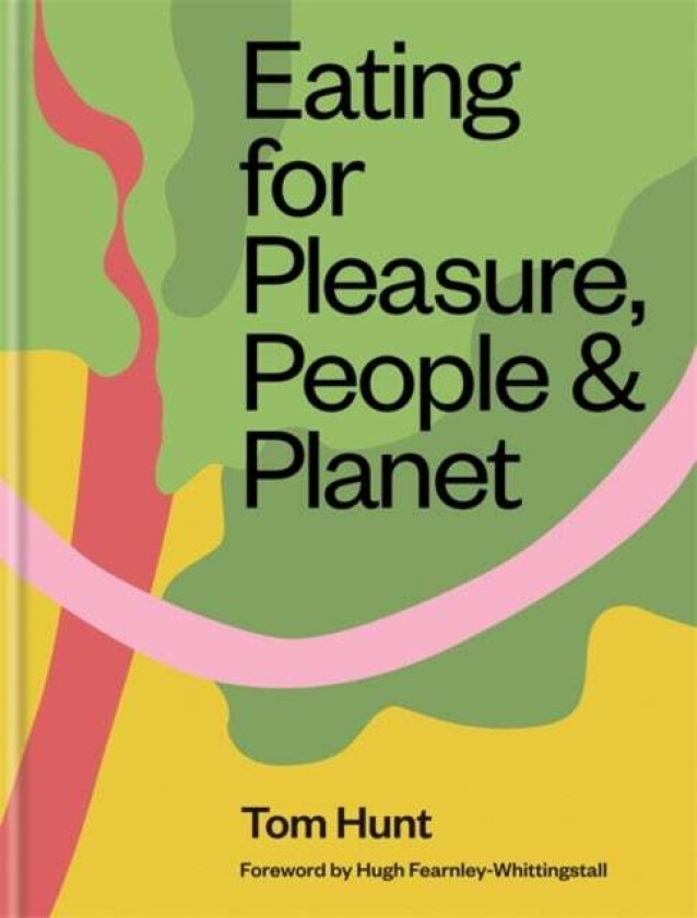 Eating for Pleasure, People & Planet av Tom Hunt