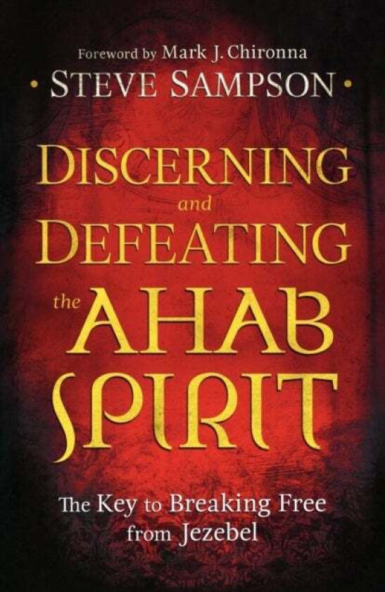 Discerning and Defeating the Ahab Spirit - The Key to Breaking Free from Jezebel av Steve Sampson, Mark Chironna