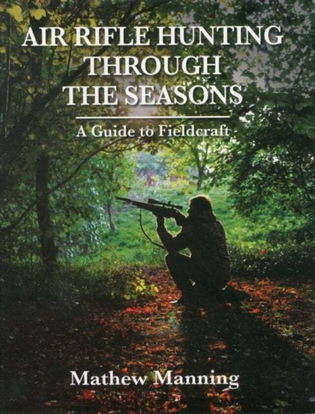 Air Rifle Hunting Through the Seasons: A Guide to Fieldcraft av Mathew Manning