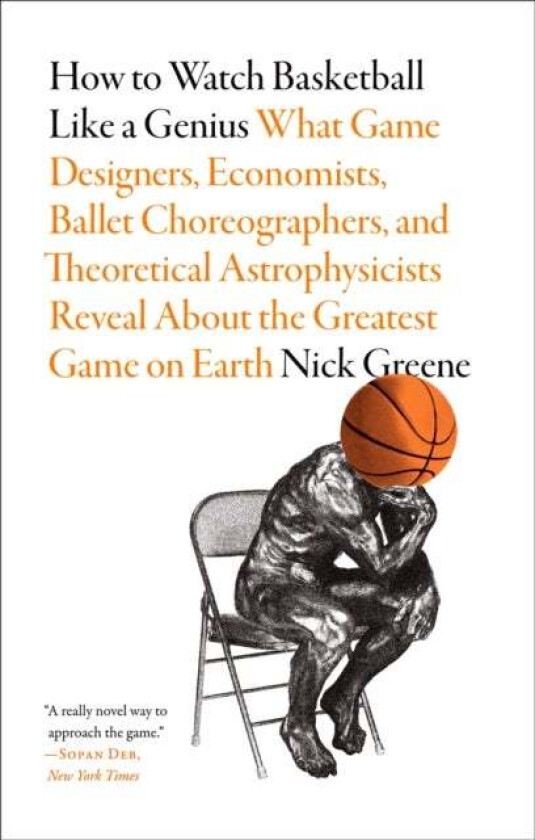 How to Watch Basketball Like a Genius: What Game Designers, Economists, Ballet Choreographers, and T av Nick Greene