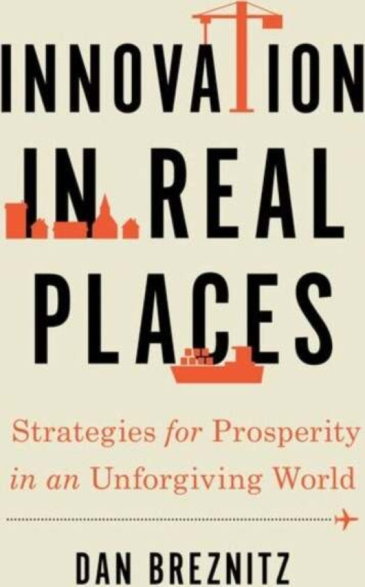 Innovation in Real Places av Dan (Chair of Innovation Studies Chair of Innovation Studies University of Toronto) Breznitz