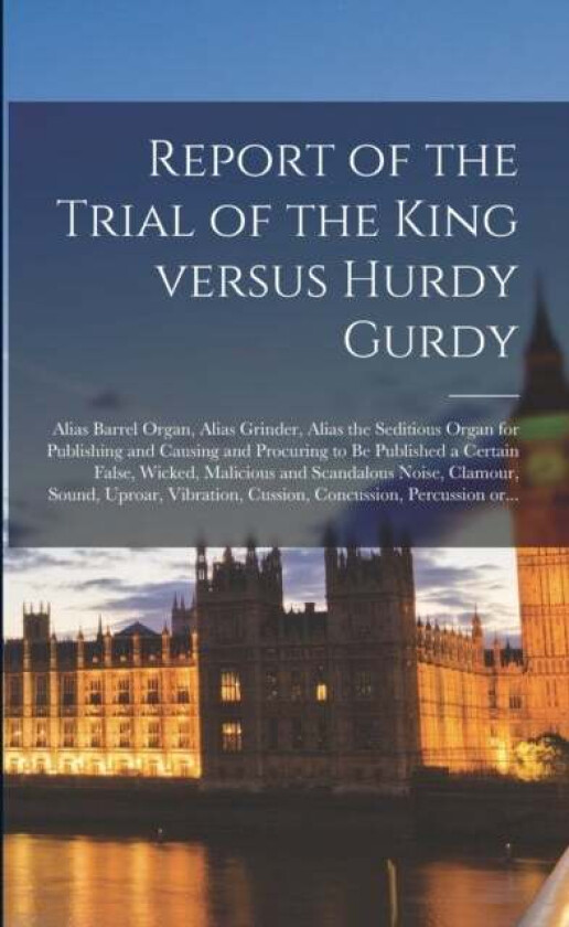 Report of the Trial of the King Versus Hurdy Gurdy av Anonymous