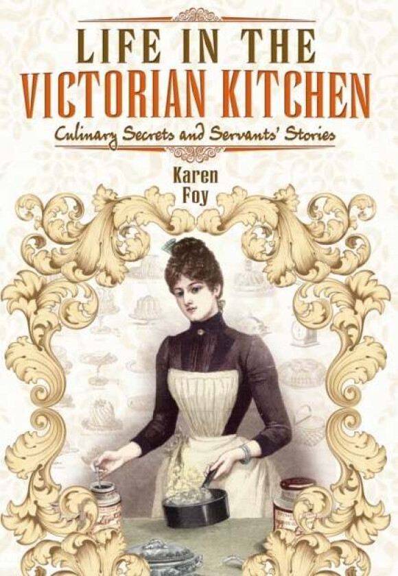 Life in the Victorian Kitchen: Culinary Secrets and Servants&#039; Stories av Karen Foy