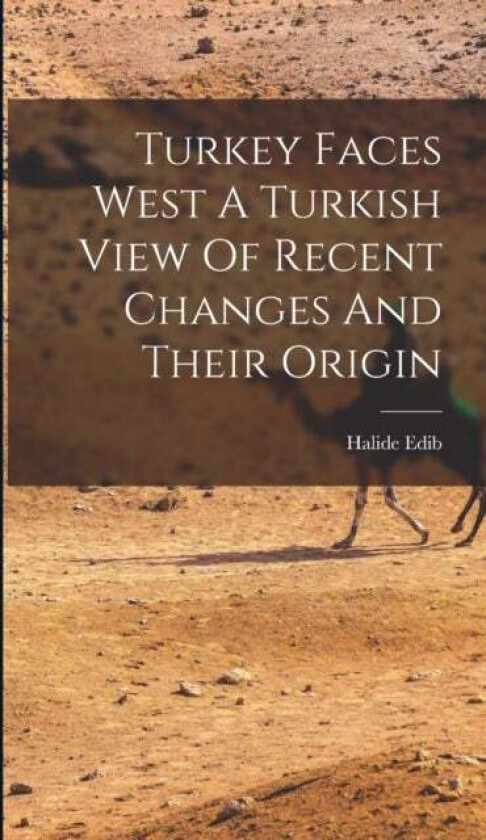 Turkey Faces West A Turkish View Of Recent Changes And Their Origin av Halide Edib