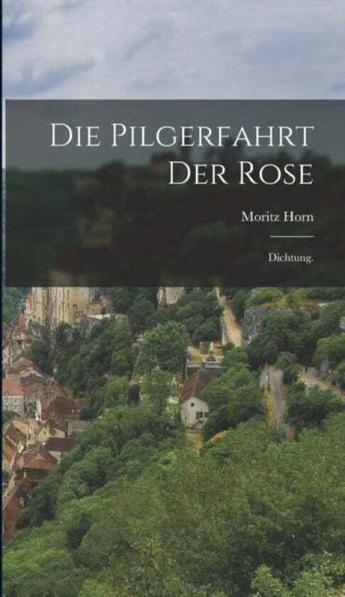 Die Pilgerfahrt der Rose av Moritz Horn
