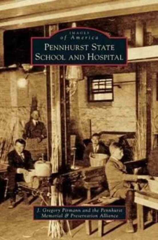 Pennhurst State School and Hospital av J Gregory Pirmann, John Gregory Pirmann, The Pennhurst Memorial & Preservation Al