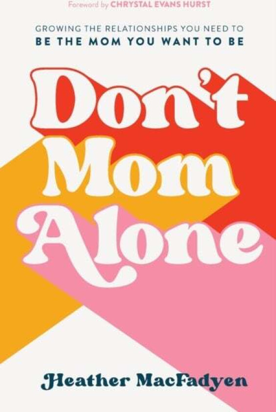Don`t Mom Alone - Growing the Relationships You Need to Be the Mom You Want to Be av Heather Macfadyen, Chrystal Hurst