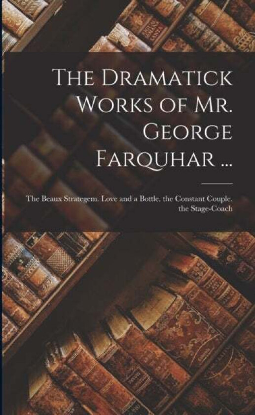 The Dramatick Works of Mr. George Farquhar ... av Anonymous