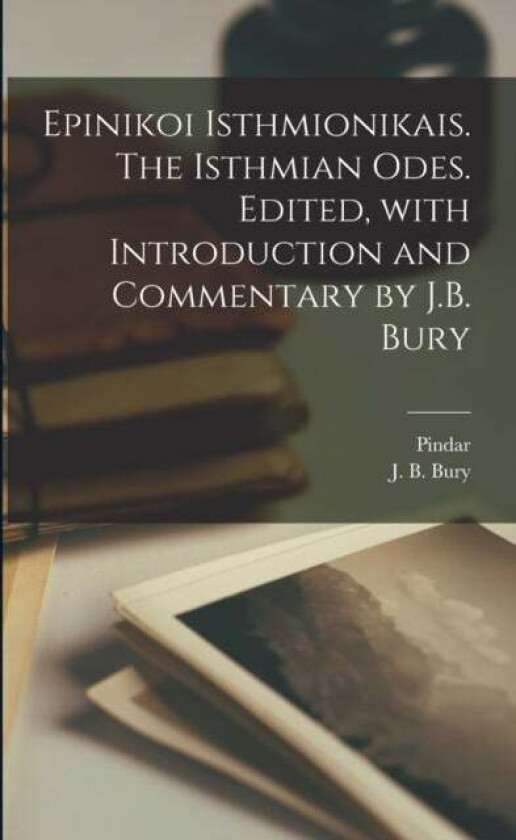 Epinikoi Isthmionikais. The Isthmian odes. Edited, with introduction and commentary by J.B. Bury av J B 1861-1927 Bury, Pindar Pindar