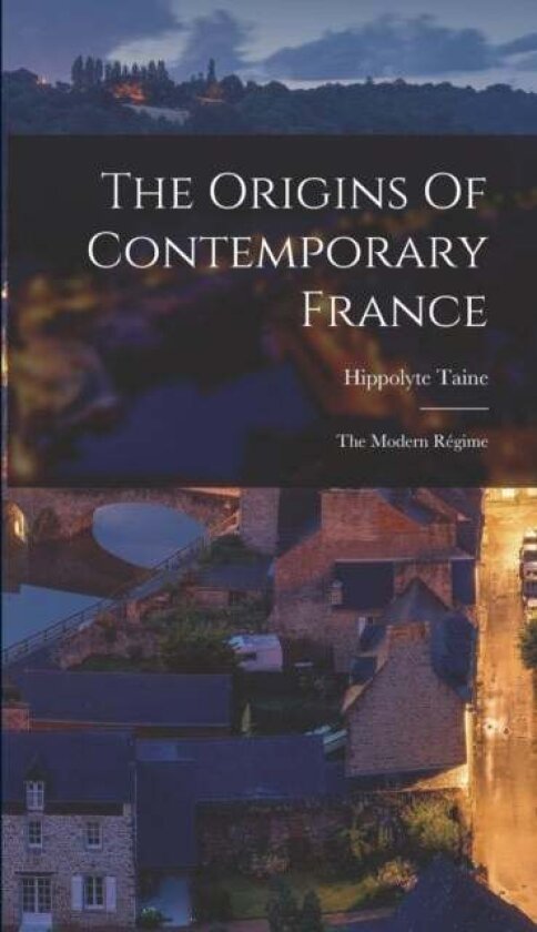 The Origins Of Contemporary France av Hippolyte Taine