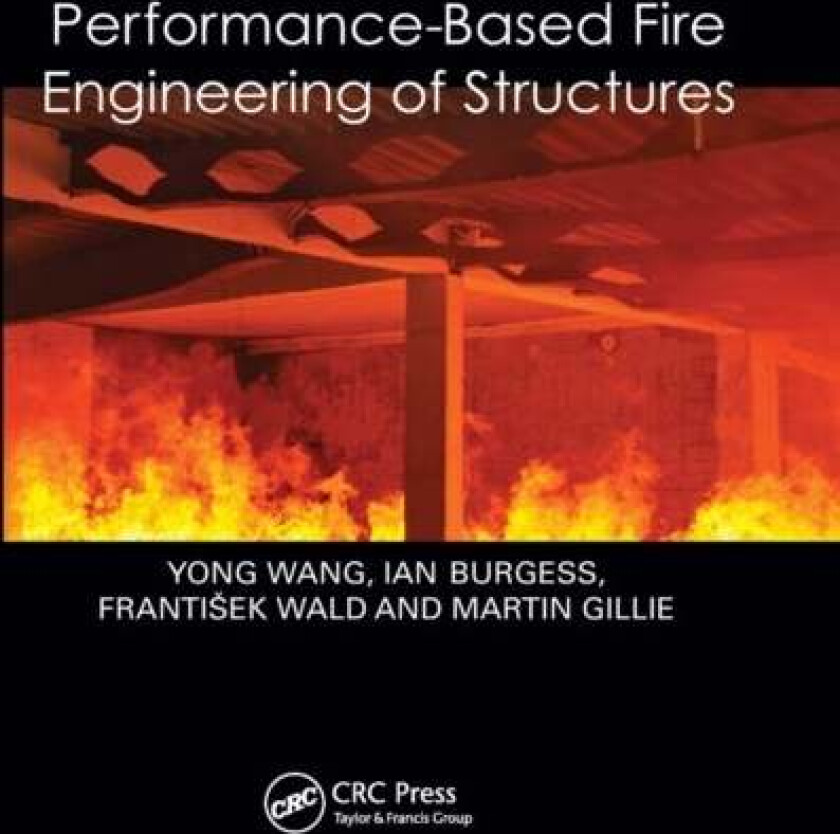Performance-Based Fire Engineering of Structures av Yong (University of Manchester UK) Wang, Ian Burgess, Frantisek Wald, Martin Gillie