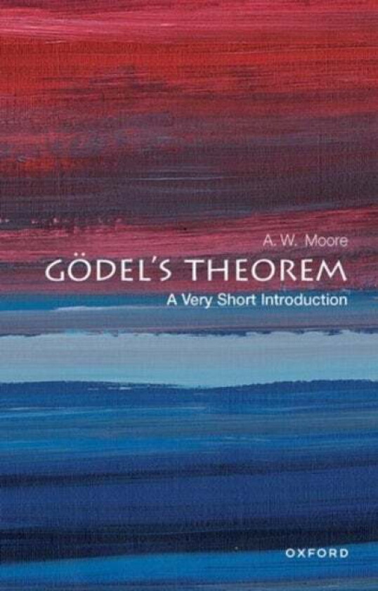 Godel's Theorem: A Very Short Introduction av A. W. (Tutorial Fellow at St Hugh's College and Professor of Philosophy at the University of O