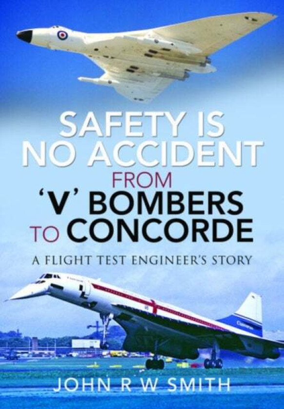 Safety is No Accident: From 'V' Bombers to Concorde av John R W Smith