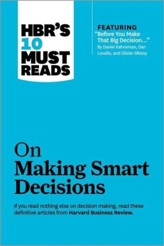 HBR&#039;s 10 Must Reads on Making Smart Decisions (with featured article "Before You Make That Big Decis av Daniel Kahneman, Ram Charan