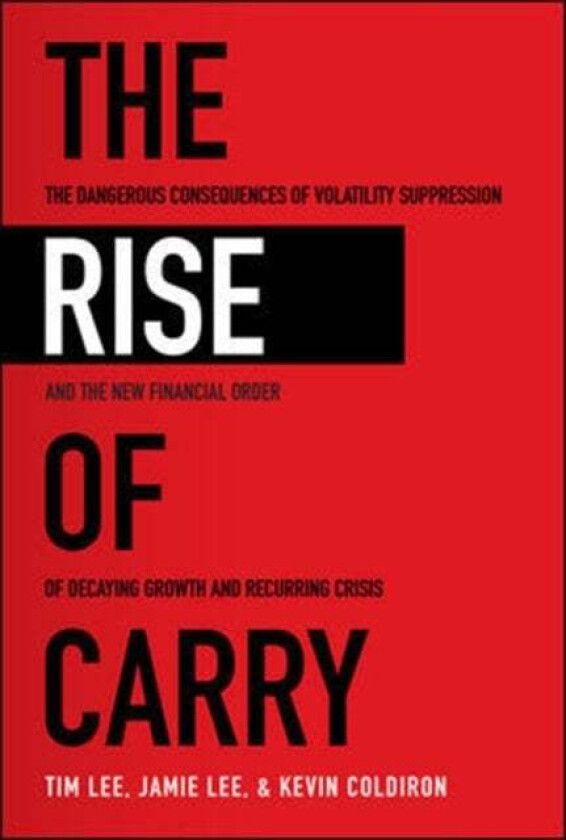 The Rise of Carry: The Dangerous Consequences of Volatility Suppression and the New Financial Order av Tim Lee, Jamie Lee, Kevin Coldiron