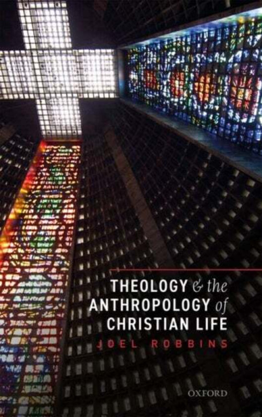Theology and the Anthropology of Christian Life av Joel (Sigrid Rausing Professor of Social Anthropology Sigrid Rausing Professor of Social Anthropolo