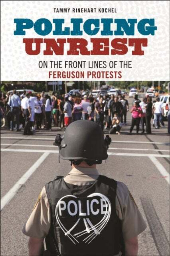 Policing Unrest av Tammy Rinehart Kochel
