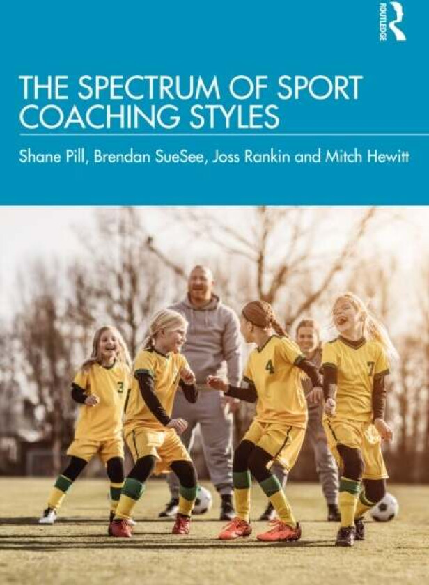 The Spectrum of Sport Coaching Styles av Shane Pill, Brendan (University of Southern Queensland Australia) SueSee, Joss Rankin, Mitch Hewitt