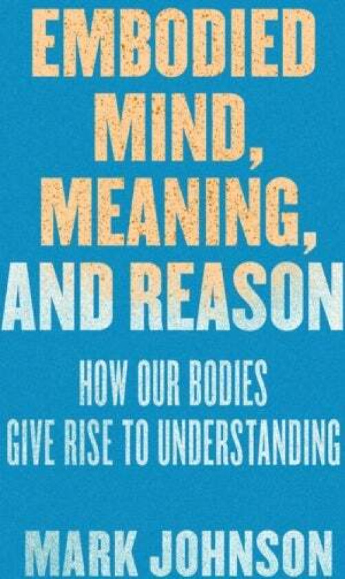 Embodied Mind, Meaning, and Reason av Mark Johnson