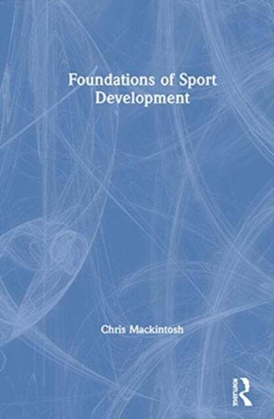 Foundations of Sport Development av Chris (Manchester Metropolitan University UK) Mackintosh