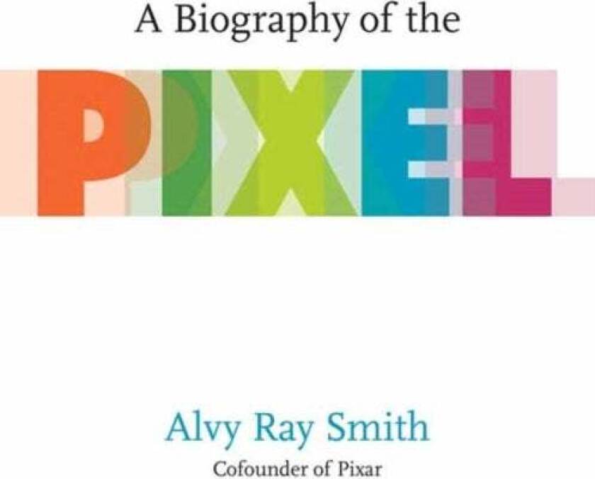A Biography Of The Pixel av Alvy Ray Smith