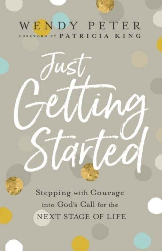 Just Getting Started - Stepping with Courage into God`s Call for the Next Stage of Life av Wendy Peter, Patricia King