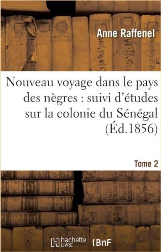 Nouveau Voyage Dans Le Pays Des Negres, Etudes Sur La Colonie Du Senegal, Documents Tome 2 av Anne Raffenel