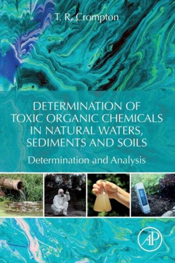 Determination of Toxic Organic Chemicals In Natural Waters, Sediments and Soils av T. R. (Consultant and Writer Anglesey UK) Crompton