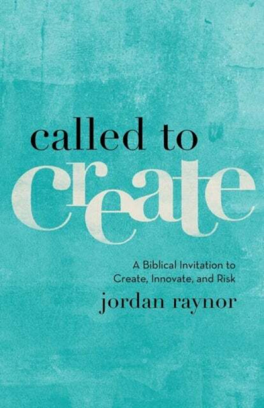 Called to Create - A Biblical Invitation to Create, Innovate, and Risk av Jordan Raynor