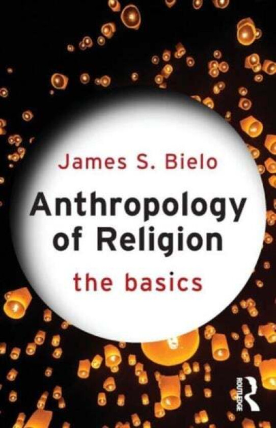 Anthropology of Religion: The Basics av James Bielo