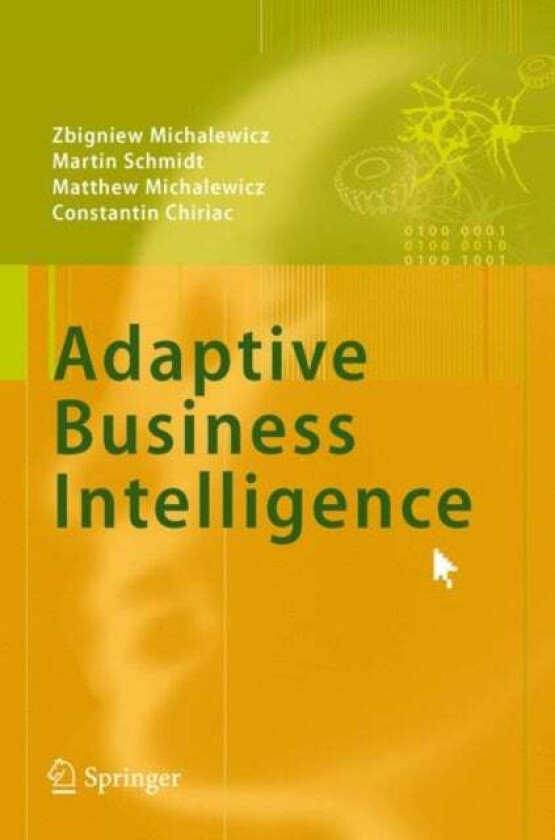 Adaptive Business Intelligence av Zbigniew Michalewicz, Martin Schmidt, Matthew Michalewicz, Constantin Chiriac