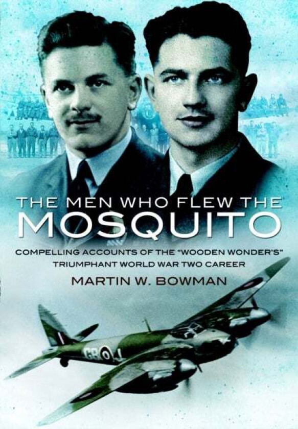 Men Who Flew the Mosquito: Compelling Account of the 'Wooden Wonders' Triumphant World War 2 Career av Martin Bowman