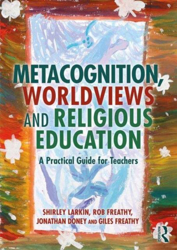 Metacognition, Worldviews and Religious Education av Shirley (University of Exeter UK) Larkin, Rob (University of Exeter) Freathy, Jonathan (Universit