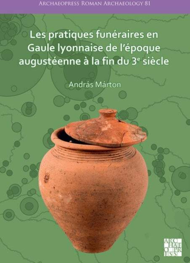 Les pratiques funeraires en Gaule lyonnaise de l'epoque augusteenne a la fin du 3e siecle av Andras Marton