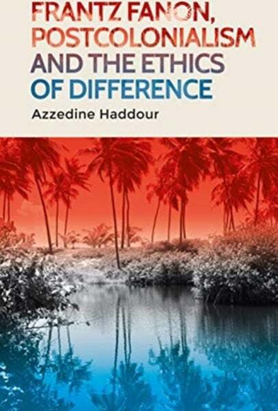 Frantz Fanon, Postcolonialism and the Ethics of Difference av Azzedine Haddour