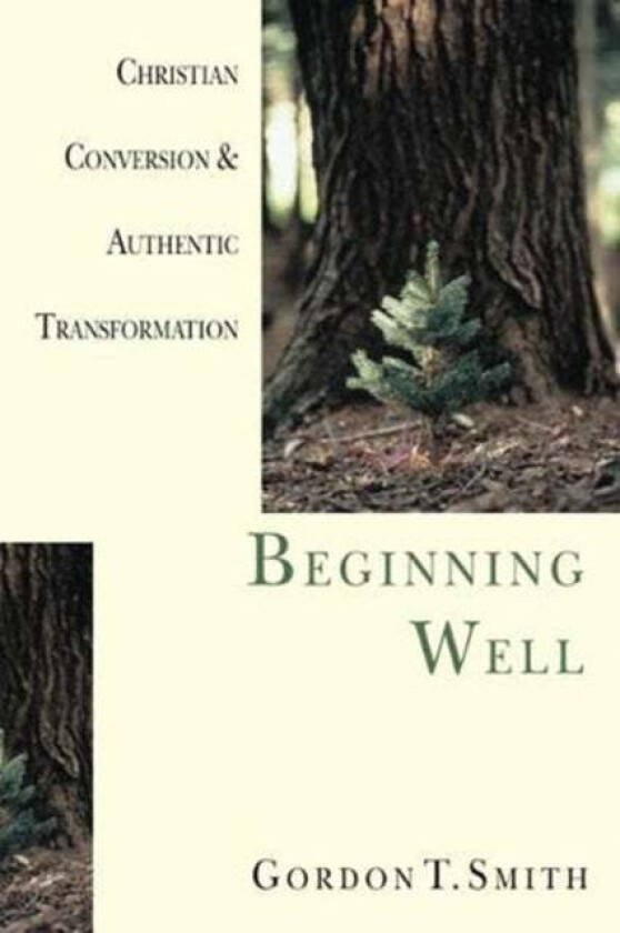 Beginning Well - Christian Conversion & Authentic Transformation av Gordon T. Smith