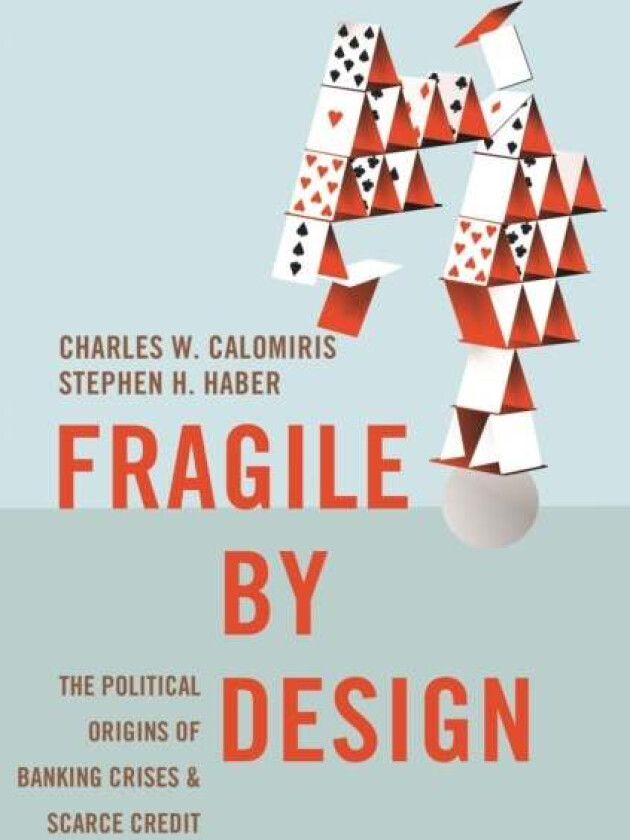 Fragile by Design av Charles W. Calomiris, Stephen H. Haber