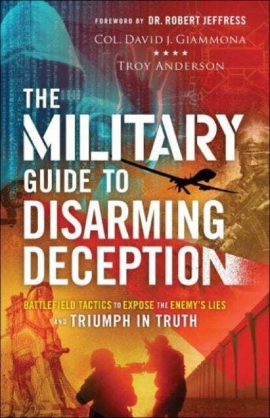 The Military Guide to Disarming Deception - Battlefield Tactics to Expose the Enemy`s Lies and Trium av Col. David J. Giammona, Troy Anderson, Robert