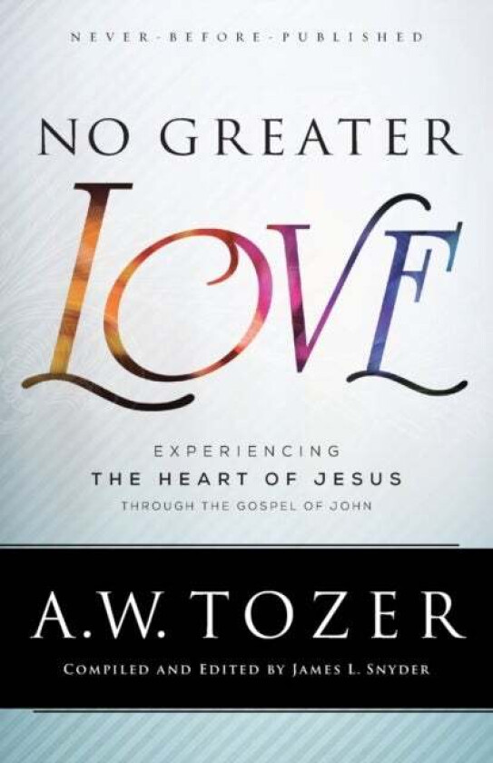 No Greater Love - Experiencing the Heart of Jesus through the Gospel of John av A.w. Tozer, James L. Snyder