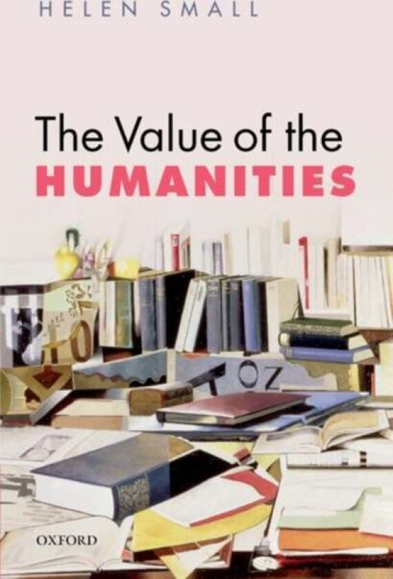 The Value of the Humanities av Helen (Jonathan and Julia Aisbitt Fellow in English Literature Pembroke College Oxford) Small